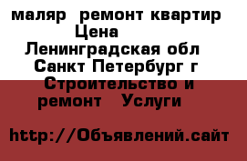 маляр, ремонт квартир › Цена ­ 100 - Ленинградская обл., Санкт-Петербург г. Строительство и ремонт » Услуги   